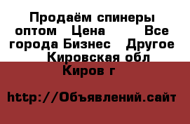 Продаём спинеры оптом › Цена ­ 40 - Все города Бизнес » Другое   . Кировская обл.,Киров г.